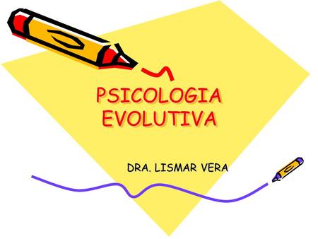 PSICOLOGIA EVOLUTIVA DRA. LISMAR VERA.
