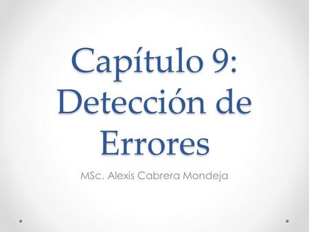 Capítulo 9: Detección de Errores MSc. Alexis Cabrera Mondeja.