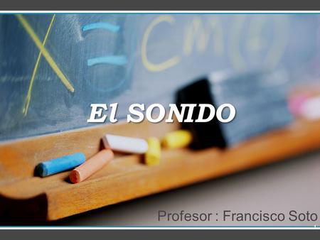 El SONIDO Profesor : Francisco Soto.