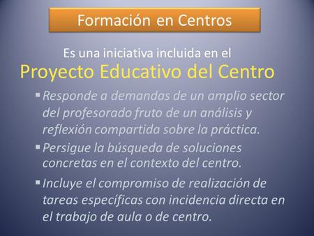 Formación en Centros Es una iniciativa incluida en el Proyecto Educativo del Centro  Responde a demandas de un amplio sector del profesorado fruto de.