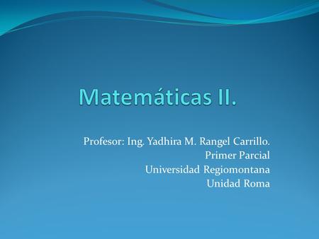 Matemáticas II. Profesor: Ing. Yadhira M. Rangel Carrillo.