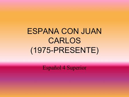 ESPANA CON JUAN CARLOS (1975-PRESENTE) Español 4 Superior.