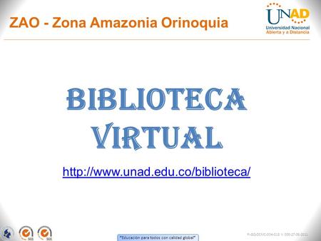 “ Educación para todos con calidad global ” ZAO - Zona Amazonia Orinoquia FI-GQ-OCMC-004-015 V. 000-27-08-2011 BIBLIOTECA VIRTUAL