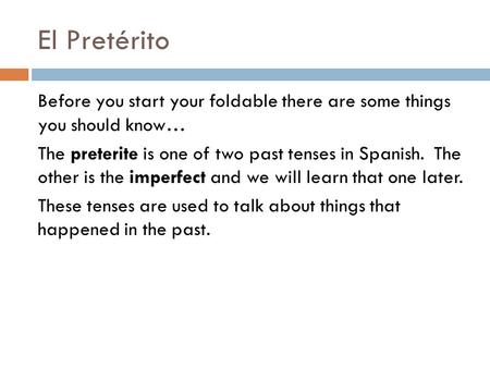 El Pretérito Before you start your foldable there are some things you should know… The preterite is one of two past tenses in Spanish. The other is the.
