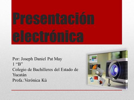 Presentación electrónica Por: Joseph Daniel Pat May 1 “B” Colegio de Bachilleres del Estado de Yucatán Profa.:Verónica Kú.