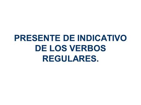PRESENTE DE INDICATIVO DE LOS VERBOS REGULARES.