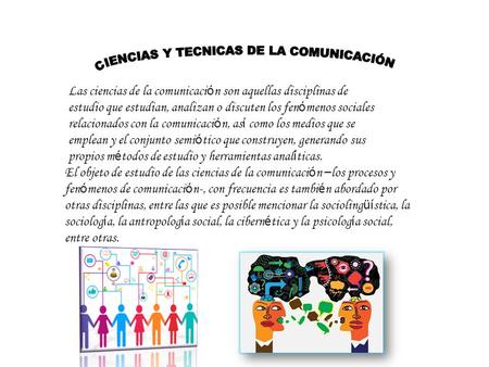 Las ciencias de la comunicaci ó n son aquellas disciplinas de estudio que estudian, analizan o discuten los fen ó menos sociales relacionados con la comunicaci.