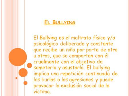 El Bullying El Bullying es el maltrato físico y/o psicológico deliberado y constante que recibe un niño por parte de otro u otros, que se comportan.