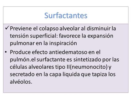 Surfactantes Previene el colapso alveolar al disminuir la tensión superficial: favorece la expansión pulmonar en la inspiración Produce efecto antiedematoso.