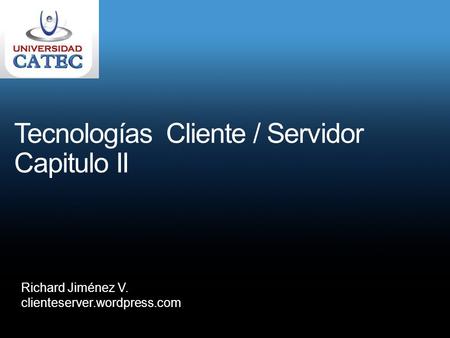 Tecnologías Cliente / Servidor Capitulo II Richard Jiménez V. clienteserver.wordpress.com.
