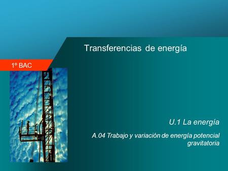 1º BAC Transferencias de energía U.1 La energía A.04 Trabajo y variación de energía potencial gravitatoria.