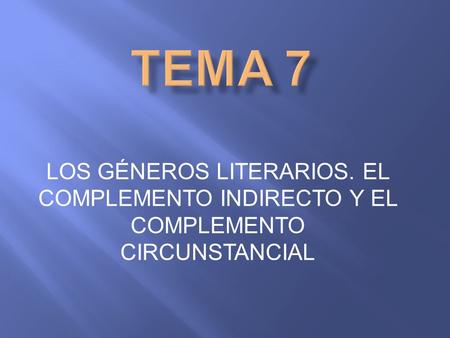 TEMA 7 LOS GÉNEROS LITERARIOS. EL COMPLEMENTO INDIRECTO Y EL COMPLEMENTO CIRCUNSTANCIAL.
