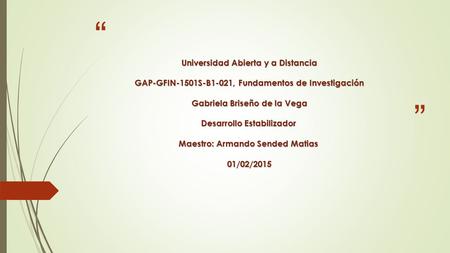 “ ” Universidad Abierta y a Distancia GAP-GFIN-1501S-B1-021, Fundamentos de Investigación GAP-GFIN-1501S-B1-021, Fundamentos de Investigación Gabriela.