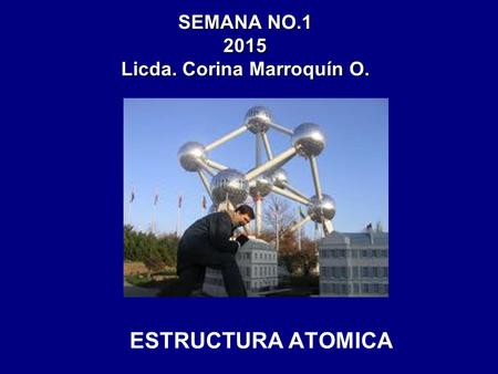 SEMANA NO.1 2015 Licda. Corina Marroquín O. ESTRUCTURA ATOMICA.