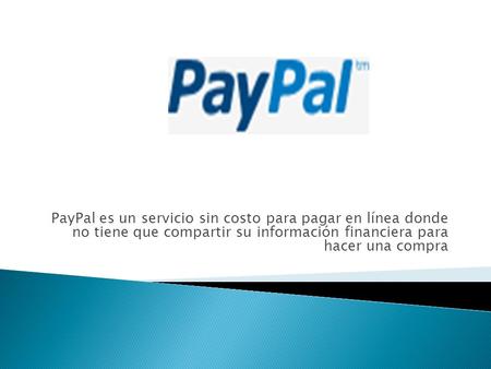 PayPal es un servicio sin costo para pagar en línea donde no tiene que compartir su información financiera para hacer una compra.