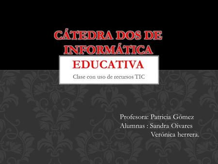 Clase con uso de recursos TIC Profesora: Patricia Gómez Alumnas : Sandra Oivares Verónica herrera.