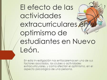 El efecto de las actividades extracurriculares en el optimismo de estudiantes en Nuevo León. En esta investigación nos enfocaremos en uno de sus factores.