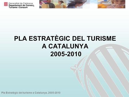 Pla Estratègic del turisme a Catalunya. 2005-2010 PLA ESTRATÈGIC DEL TURISME A CATALUNYA 2005-2010.