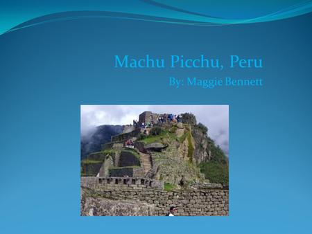 Machu Picchu, Peru By: Maggie Bennett. Climatico La ciudad perdida 60 grados farenheit Octobre a abril es temporada de lluvia Mayo a septiembre es temporada.