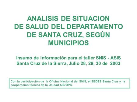 ANALISIS DE SITUACION DE SALUD DEL DEPARTAMENTO DE SANTA CRUZ, SEGÚN MUNICIPIOS Insumo de información para el taller SNIS - ASIS Santa Cruz de la Sierra,