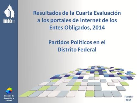 Dirección de Evaluación y Estudios Resultados de la Cuarta Evaluación a los portales de Internet de los Entes Obligados, 2014 Partidos Políticos en el.