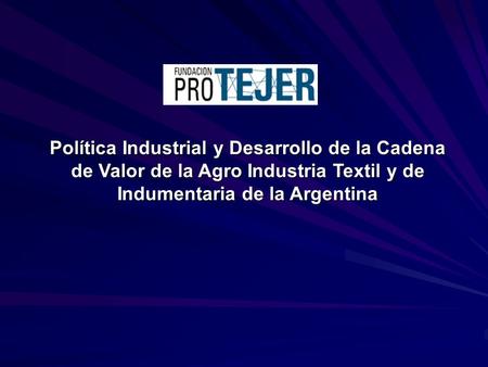 Política Industrial y Desarrollo de la Cadena de Valor de la Agro Industria Textil y de Indumentaria de la Argentina.