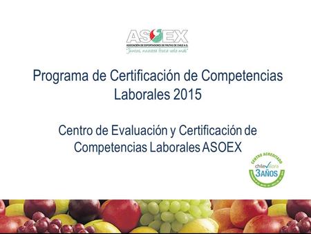 Programa de Certificación de Competencias Laborales 2015 Centro de Evaluación y Certificación de Competencias Laborales ASOEX.