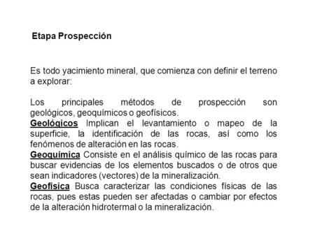 Etapa Prospección  Es todo yacimiento mineral, que comienza con definir el terreno a explorar: Los principales métodos de prospección son geológicos, geoquímicos o.