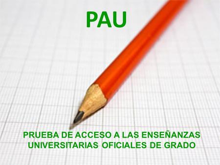 PRUEBA DE ACCESO A LAS ENSEÑANZAS UNIVERSITARIAS OFICIALES DE GRADO PAU.
