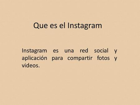 Que es el Instagram Instagram es una red social y aplicación para compartir fotos y videos.