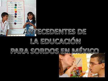 ANTECEDENTES DE LA EDUCACIÓN PARA SORDOS EN MÉXICO.
