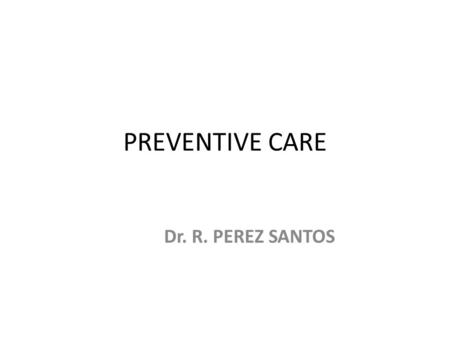 PREVENTIVE CARE Dr. R. PEREZ SANTOS.