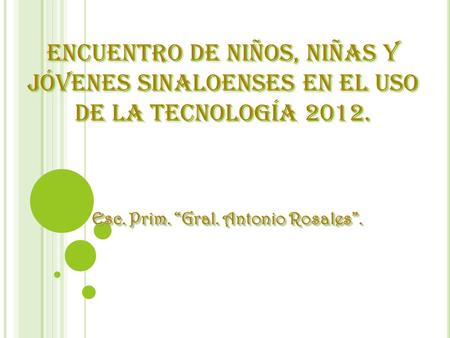 Encuentro De Niños, Niñas Y Jóvenes Sinaloenses En El Uso De La Tecnología 2012. Esc. Prim. “Gral. Antonio Rosales”.