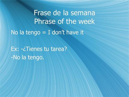 Frase de la semana Phrase of the week No la tengo = I dont have it Ex: -¿Tienes tu tarea? -No la tengo. No la tengo = I dont have it Ex: -¿Tienes tu tarea?
