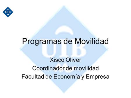 Programas de Movilidad Xisco Oliver Coordinador de movilidad Facultad de Economía y Empresa.