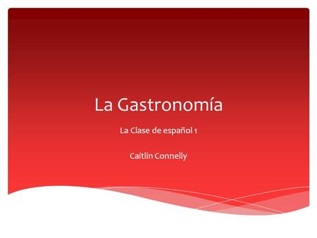 La Gastronomía La Clase de español 1 Caitlin Connelly.