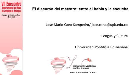 Marzo a Septiembre de 2013 Marzo a Septiembre de 2013 El discurso del maestro: entre el habla y la escucha José Mario Cano Sampedro/