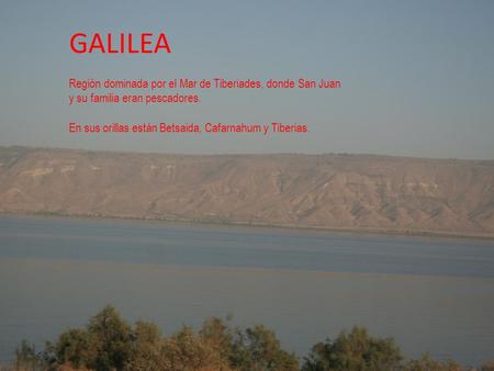 GALILEA Región dominada por el Mar de Tiberiades, donde San Juan