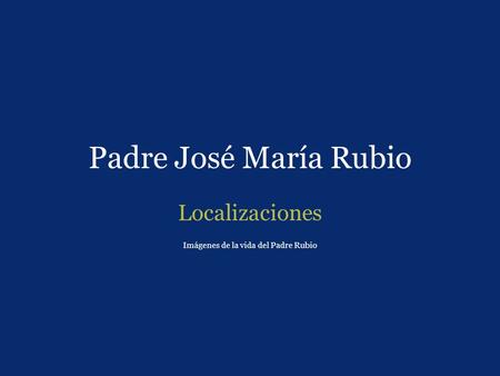 Localizaciones Imágenes de la vida del Padre Rubio