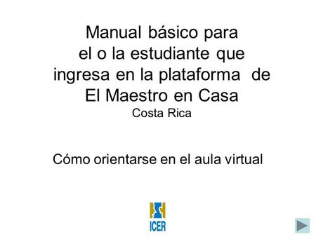 Manual básico para el o la estudiante que ingresa en la plataforma de El Maestro en Casa Costa Rica Cómo orientarse en el aula virtual.