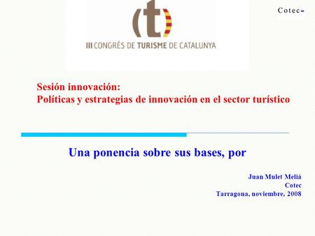 Juan Mulet Meliá Cotec Tarragona, noviembre, 2008 Sesión innovación: Políticas y estrategias de innovación en el sector turístico Una ponencia sobre sus.