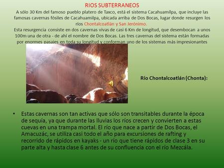 RIOS SUBTERRANEOS A sólo 30 Km del famoso pueblo platero de Taxco, está el sistema Cacahuamílpa, que incluye las famosas cavernas fósiles de Cacahuamilpa,