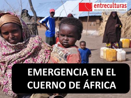 EMERGENCIA EN EL CUERNO DE ÁFRICA. Aunque la crisis saltara a los medios de comunicación a comienzos del mes de julio de 2011, la emergencia del Cuerno.