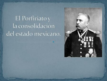 El Porfiriato y la consolidación del estado mexicano.