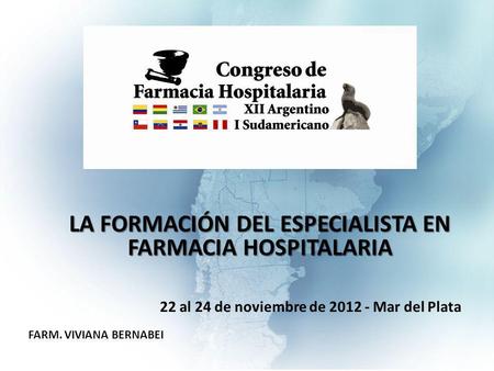 LA FORMACIÓN DEL ESPECIALISTA EN FARMACIA HOSPITALARIA 22 al 24 de noviembre de 2012 - Mar del Plata FARM. VIVIANA BERNABEI.