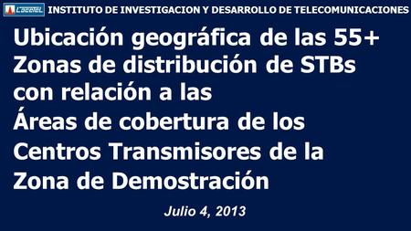 INSTITUTO DE INVESTIGACION Y DESARROLLO DE TELECOMUNICACIONES Ubicación geográfica de las 55+ Zonas de distribución de STBs con relación a las Áreas de.