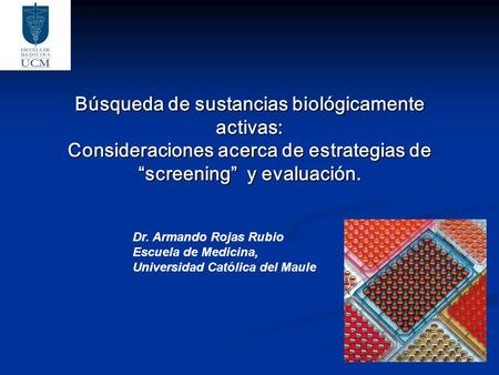 Búsqueda de sustancias biológicamente activas: Consideraciones acerca de estrategias de “screening” y evaluación. Dr. Armando Rojas Rubio Escuela de.