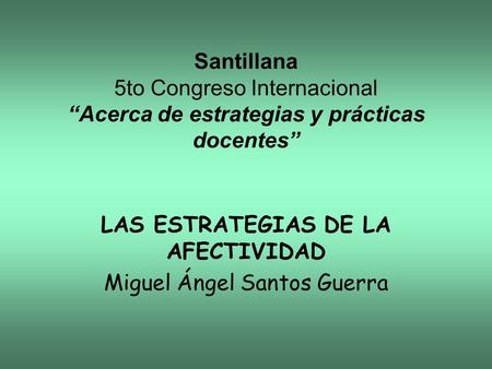 Santillana 5to Congreso Internacional Acerca de estrategias y prácticas docentes LAS ESTRATEGIAS DE LA AFECTIVIDAD Miguel Ángel Santos Guerra.