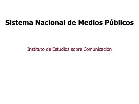 Instituto de Estudios sobre Comunicación Sistema Nacional de Medios Públicos.