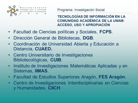 Programa: Investigación Social TECNOLOGÍAS DE INFORMACIÓN EN LA COMUNIDAD ACADÉMICA DE LA UNAM: ACCESO, USO Y APROPIACIÓN Facultad de Ciencias políticas.